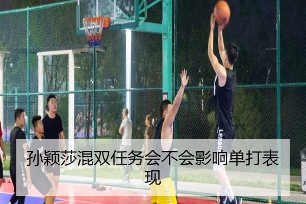 孙颖莎混双任务会不会影响单打表现
